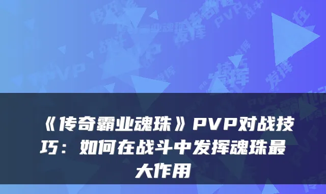《传奇霸业魂珠》PVP对战技巧：如何在战斗中发挥魂珠最大作用