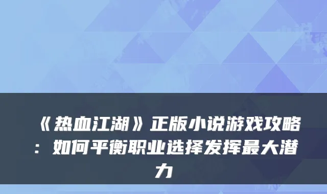 《热血江湖》正版小说游戏攻略：如何平衡职业选择发挥最大潜力