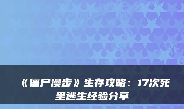 《僵尸漫步》生存攻略：17次死里逃生经验分享