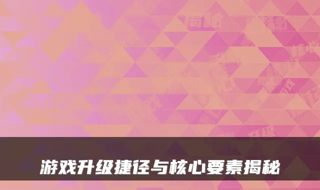 游戏升级捷径与核心要素揭秘