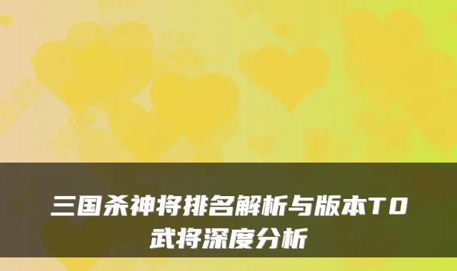三国杀神将排名解析与版本T0武将深度分析