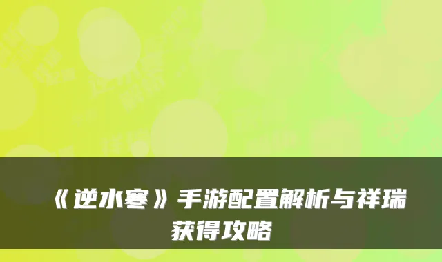 《逆水寒》手游配置解析与祥瑞获得攻略
