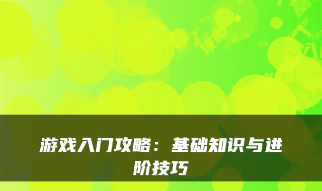 游戏入门攻略：基础知识与进阶技巧