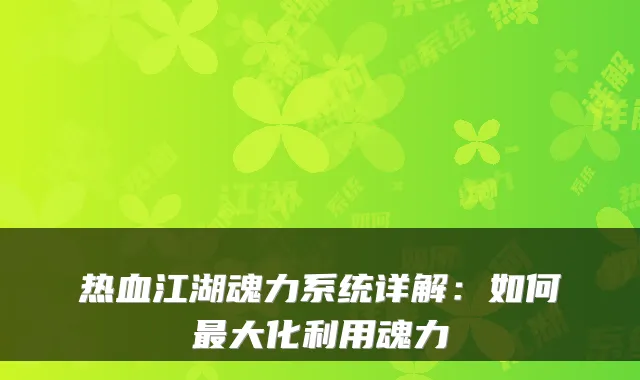 热血江湖魂力系统详解：如何大化利用魂力