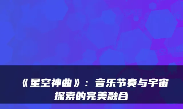 《星空神曲》：音乐节奏与宇宙探索的完美融合