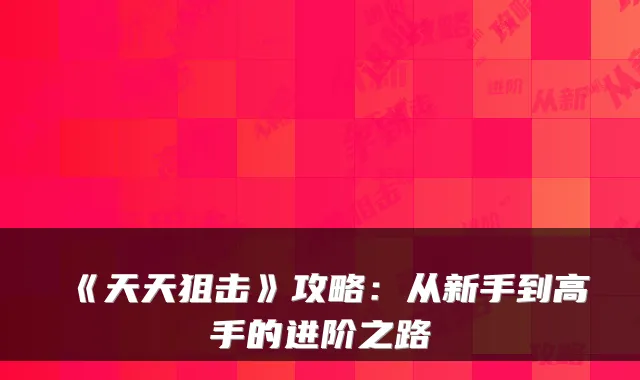 《天天狙击》攻略：从新手到高手的进阶之路