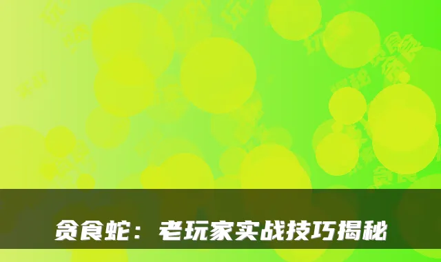 贪食蛇：老玩家实战技巧揭秘