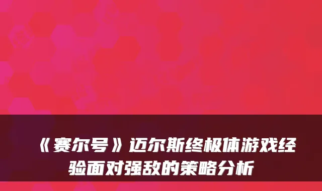 《赛尔号》迈尔斯终极体游戏经验面对强敌的策略分析