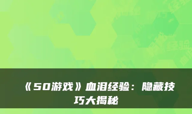 《50游戏》血泪经验:隐藏技巧大揭秘