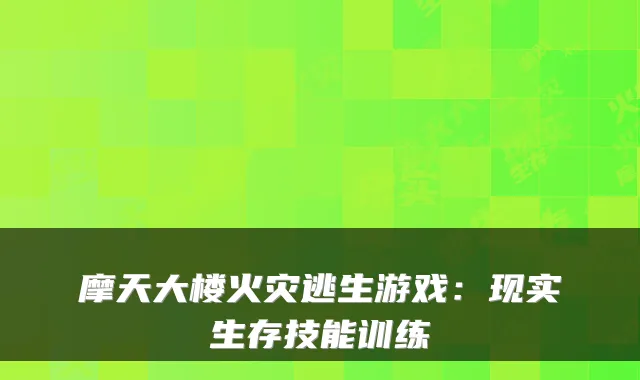 摩天大楼火灾逃生游戏：现实生存技能训练