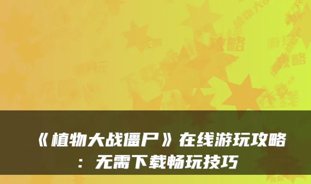 《植物大战僵尸》在线游玩攻略:无需下载畅玩技巧