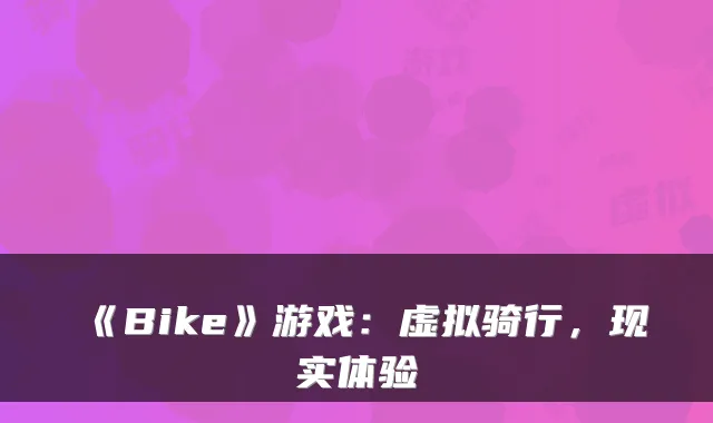 《Bike》游戏:虚拟骑行,现实体验