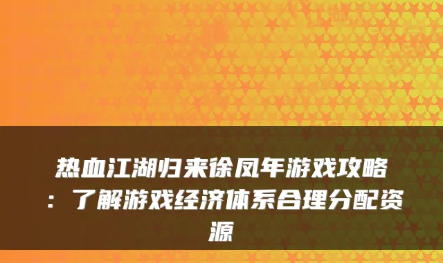 热血江湖归来徐凤年游戏攻略：了解游戏经济体系合理分配资源