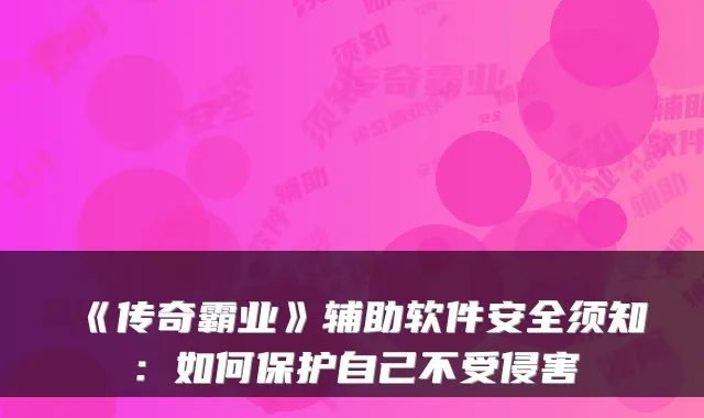 《传奇霸业》辅助软件安全须知：如何保护自己不受侵害