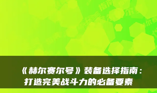 《赫尔赛尔号》装备选择指南：打造完美战斗力的必备要素