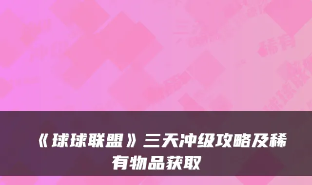 《球球联盟》三天冲级攻略及稀有物品获取