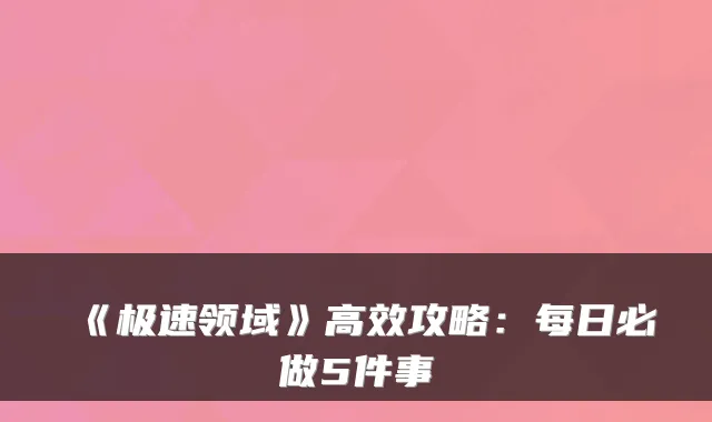 《极速领域》高效攻略：每日必做5件事