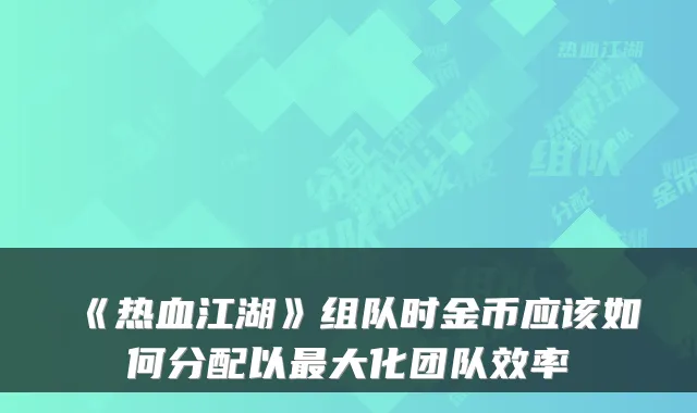 《热血江湖》组队时金币应该如何分配以最大化团队效率