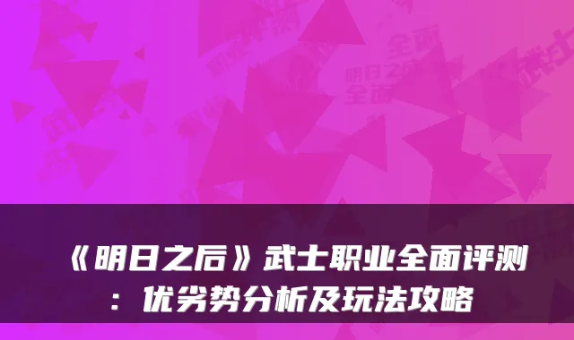 《明日之后》武士职业全面评测:优劣势分析及玩法攻略