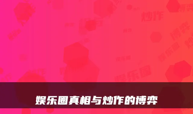 娱乐圈真相与炒作的博弈