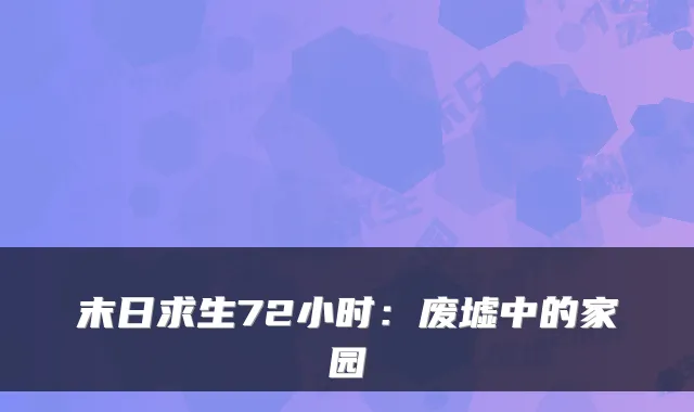 末日求生72小时：废墟中的家园