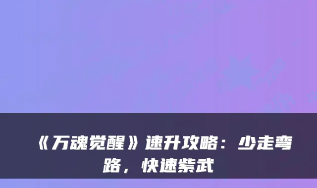 《万魂觉醒》速升攻略:少走弯路,快速紫武