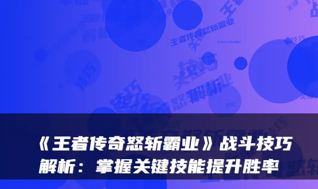 《王者传奇怒斩霸业》战斗技巧解析：掌握关键技能提升胜率