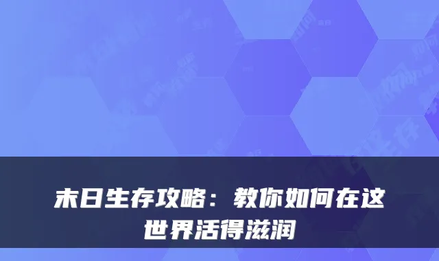 末日生存攻略:教你如何在这世界活得滋润