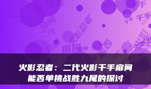 火影忍者：二代火影千手扉间能否单挑战胜九尾的探讨