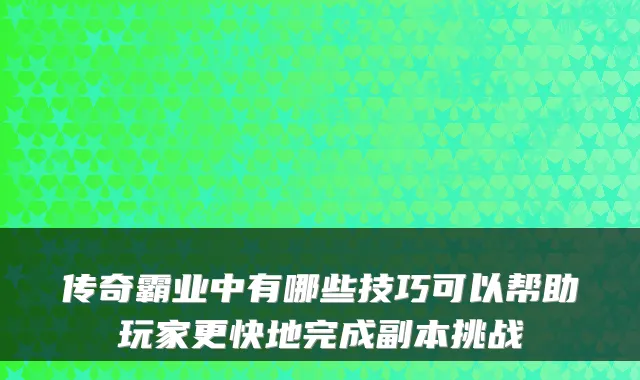 传奇霸业中有哪些技巧可以帮助玩家更快地完成副本挑战