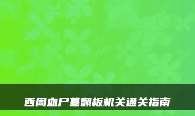 西周血尸墓翻板机关通关指南