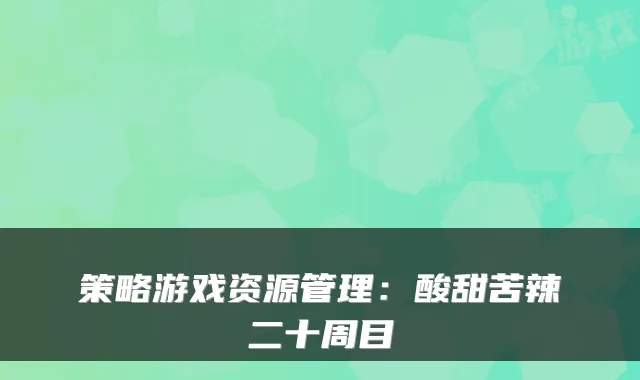 策略游戏资源管理：酸甜苦辣二十周目