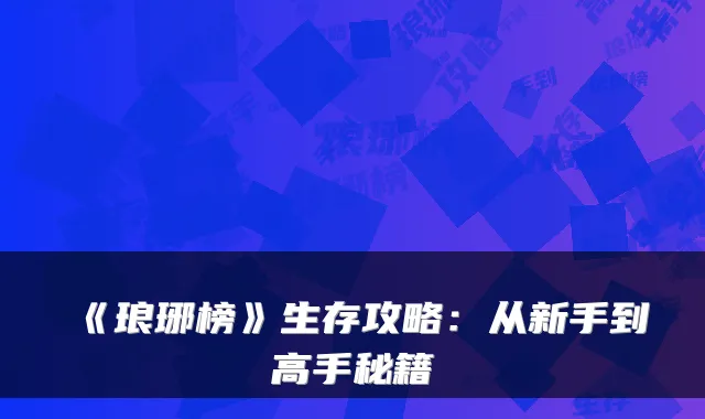 《琅琊榜》生存攻略：从新手到高手秘籍