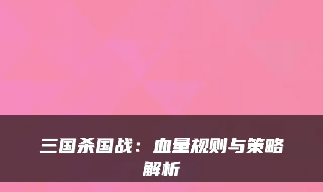 三国杀国战：血量规则与策略解析