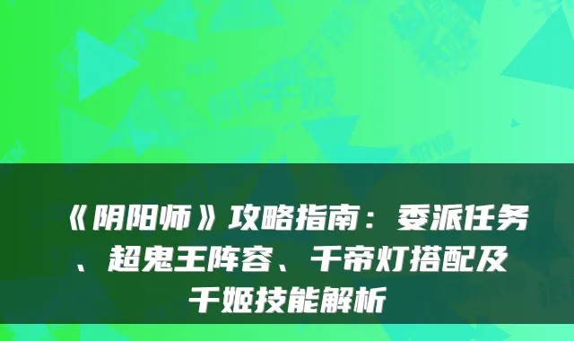 《阴阳师》攻略指南：委派任务、超鬼王阵容、千帝灯搭配及千姬技能解析