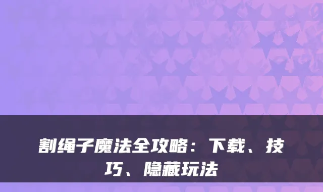 割绳子魔法全攻略：下载、技巧、隐藏玩法