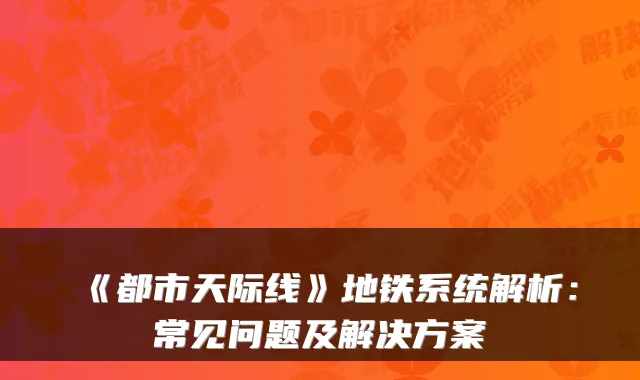 《都市天际线》地铁系统解析：常见问题及解决方案
