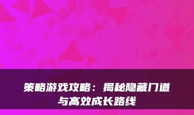策略游戏攻略：揭秘隐藏门道与高效成长路线