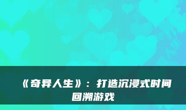 《奇异人生》：打造沉浸式时间回溯游戏