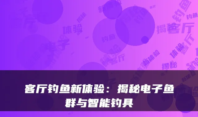 客厅钓鱼新体验:揭秘电子鱼群与智能钓具
