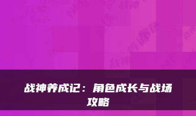战神养成记：角色成长与战场攻略