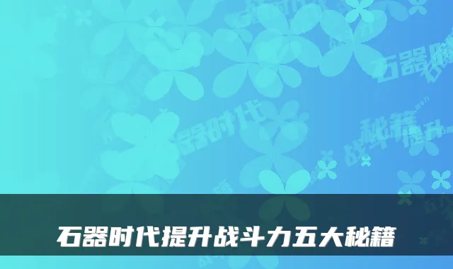 石器时代提升战斗力五大秘籍