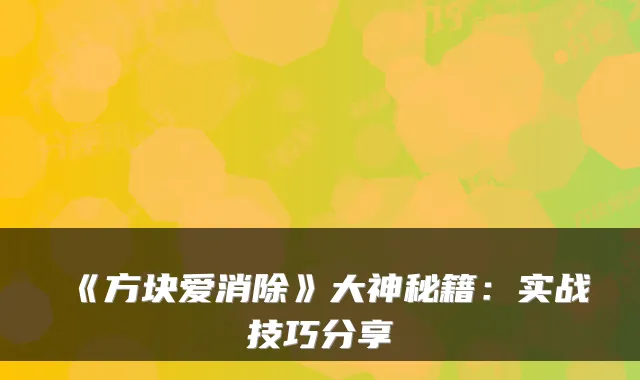 《方块爱消除》大神秘籍：实战技巧分享