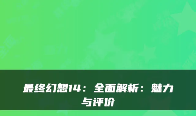 最终幻想14:全面解析:魅力与评价