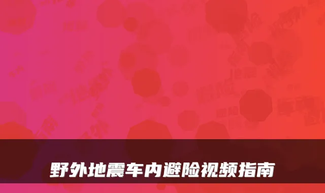野外地震车内避险视频指南