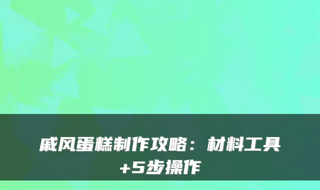 戚风蛋糕制作攻略：材料工具+5步操作