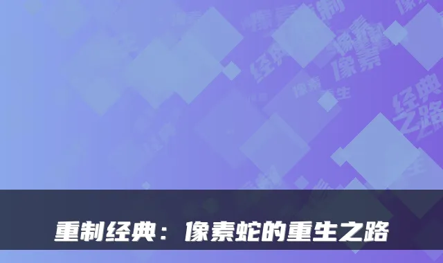 重制经典：像素蛇的重生之路