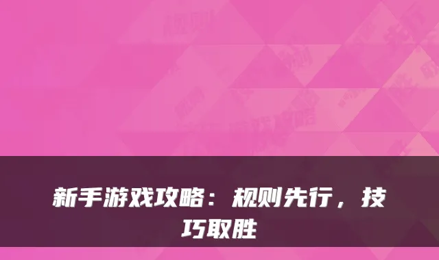 新手游戏攻略：规则先行，技巧取胜