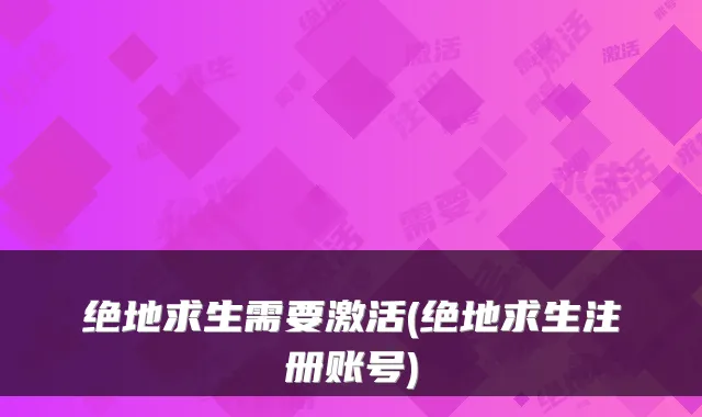 绝地求生需要激活(绝地求生注册账号)