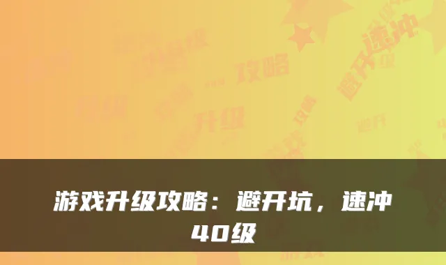 游戏升级攻略：避开坑，速冲40级